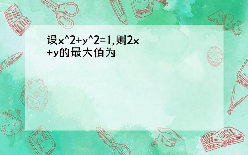 设x^2+y^2=1,则2x+y的最大值为