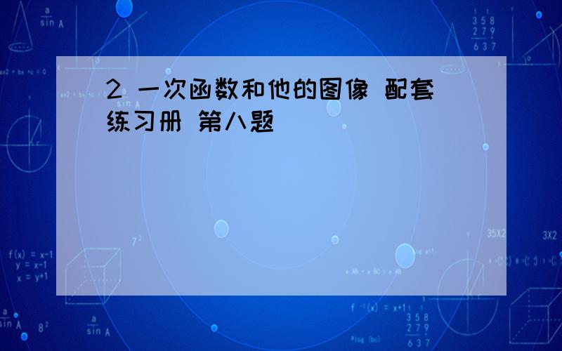 2 一次函数和他的图像 配套练习册 第八题