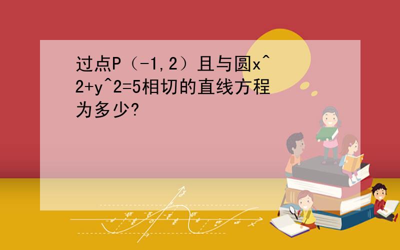 过点P（-1,2）且与圆x^2+y^2=5相切的直线方程为多少?