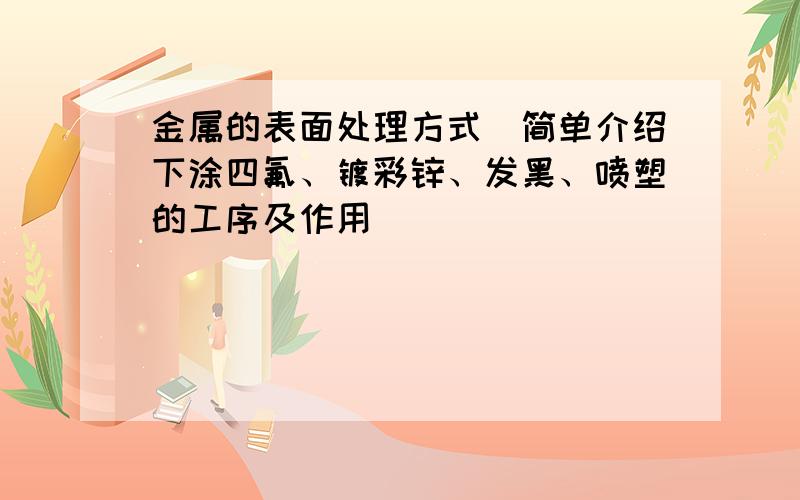 金属的表面处理方式（简单介绍下涂四氟、镀彩锌、发黑、喷塑的工序及作用）