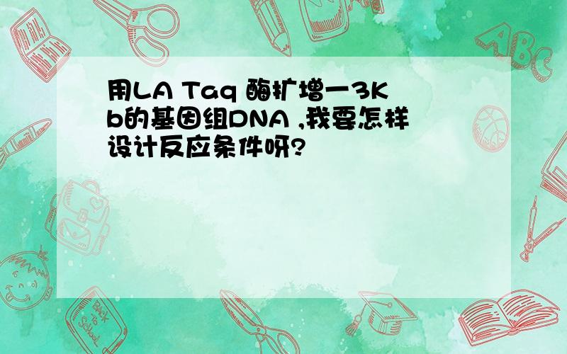 用LA Taq 酶扩增一3Kb的基因组DNA ,我要怎样设计反应条件呀?