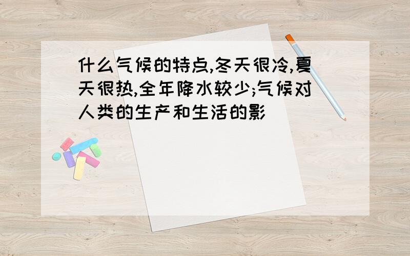 什么气候的特点,冬天很冷,夏天很热,全年降水较少;气候对人类的生产和生活的影