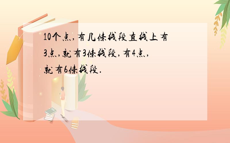 10个点,有几条线段直线上有3点,就有3条线段,有4点,就有6条线段.