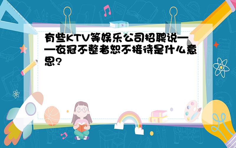 有些KTV等娱乐公司招聘说——衣冠不整者恕不接待是什么意思?