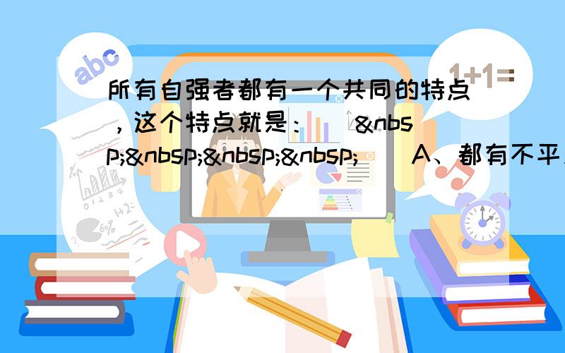 所有自强者都有一个共同的特点，这个特点就是： [     ] A、都有不平凡的个