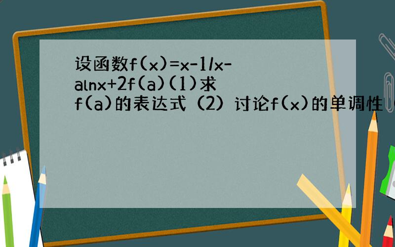 设函数f(x)=x-1/x-alnx+2f(a)(1)求f(a)的表达式（2）讨论f(x)的单调性（3）如果当x≥1是,