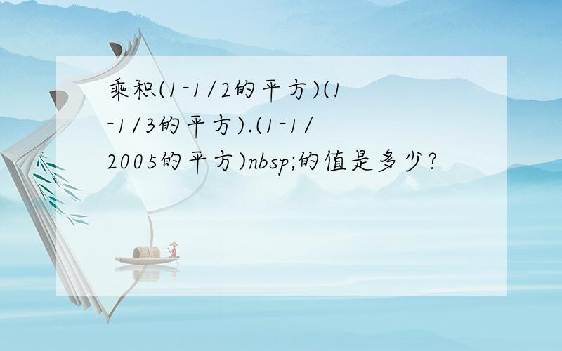 乘积(1-1/2的平方)(1-1/3的平方).(1-1/2005的平方)nbsp;的值是多少?