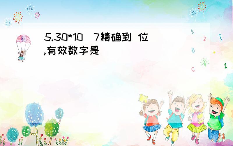 5.30*10^7精确到 位,有效数字是