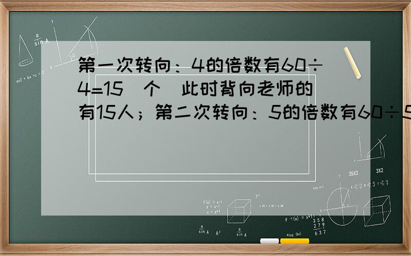 第一次转向：4的倍数有60÷4=15（个）此时背向老师的有15人；第二次转向：5的倍数有60÷5=12（个），