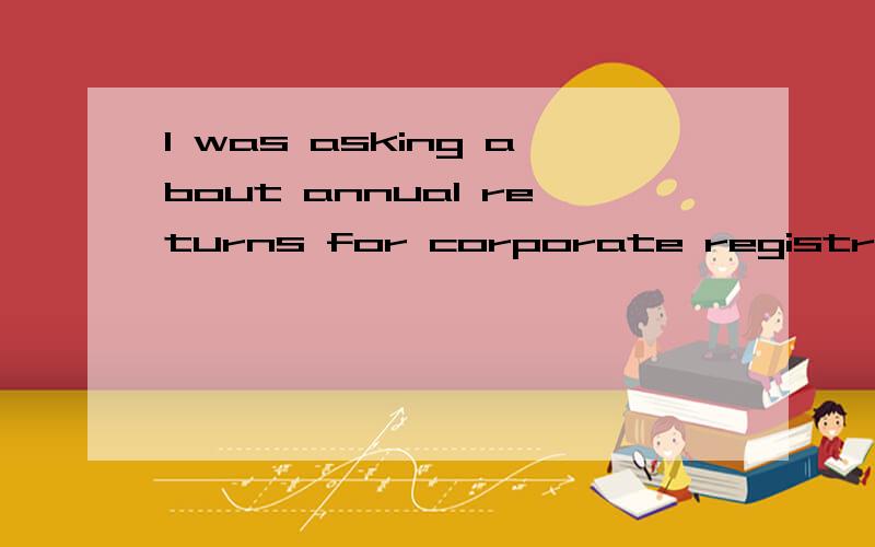 I was asking about annual returns for corporate registration