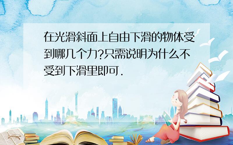 在光滑斜面上自由下滑的物体受到哪几个力?只需说明为什么不受到下滑里即可.