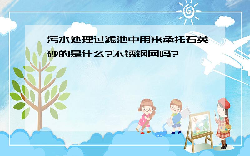 污水处理过滤池中用来承托石英砂的是什么?不锈钢网吗?