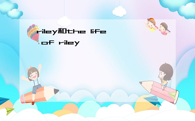 riley和the life of riley