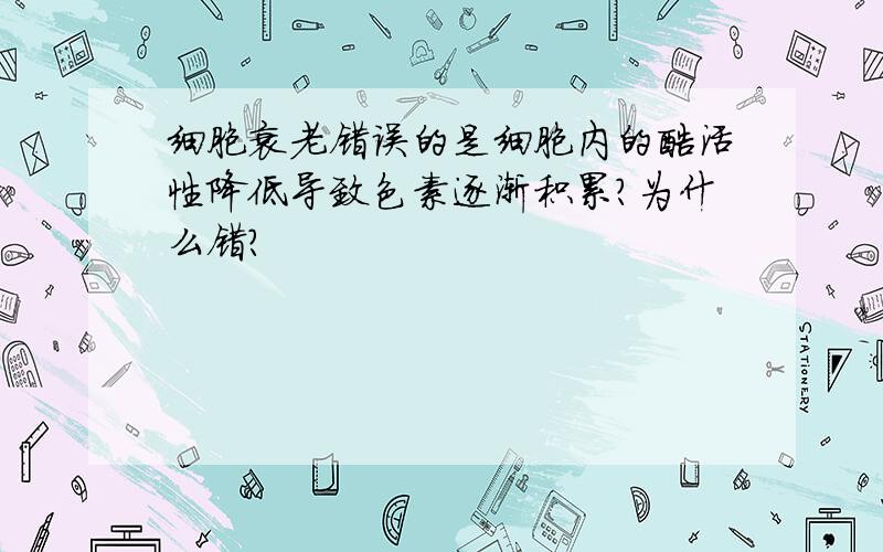 细胞衰老错误的是细胞内的酶活性降低导致色素逐渐积累?为什么错?