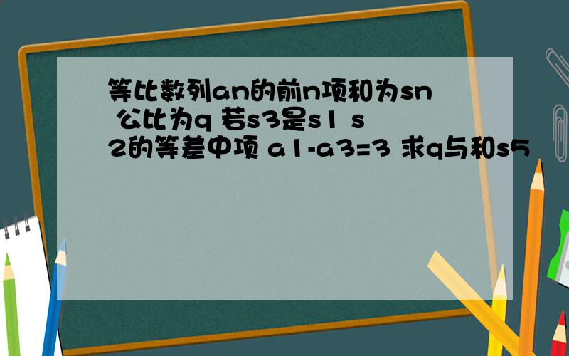 等比数列an的前n项和为sn 公比为q 若s3是s1 s2的等差中项 a1-a3=3 求q与和s5