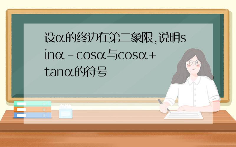 设α的终边在第二象限,说明sinα-cosα与cosα+tanα的符号