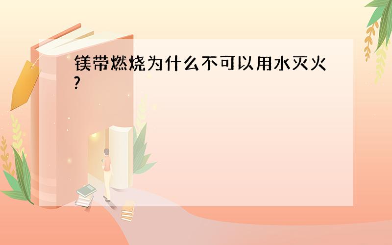 镁带燃烧为什么不可以用水灭火?