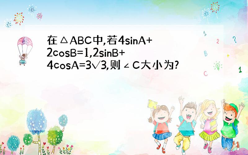 在△ABC中,若4sinA+2cosB=1,2sinB+4cosA=3√3,则∠C大小为?