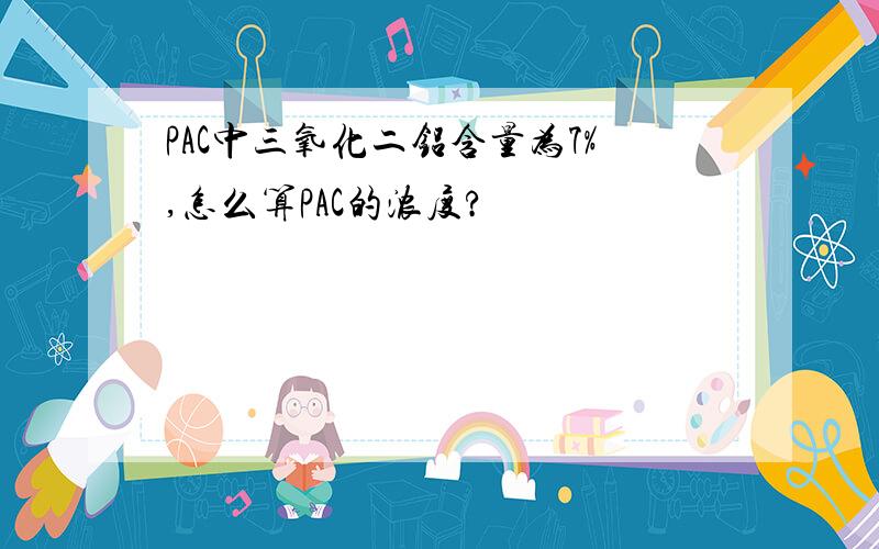 PAC中三氧化二铝含量为7%,怎么算PAC的浓度?