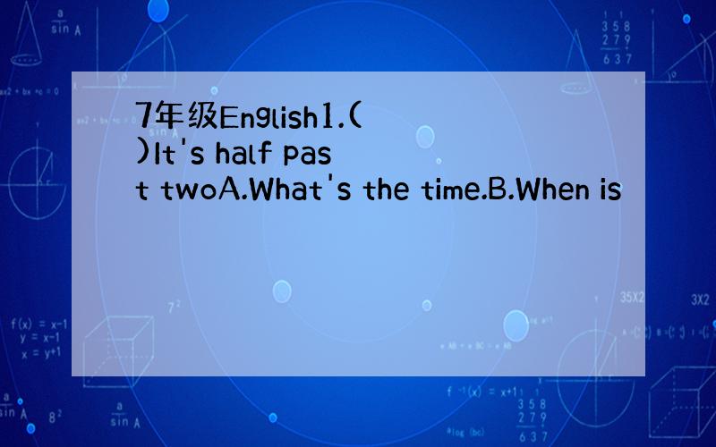 7年级English1.( )It's half past twoA.What's the time.B.When is