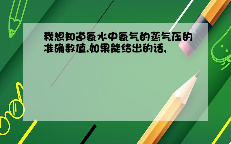 我想知道氨水中氨气的蒸气压的准确数值,如果能给出的话,