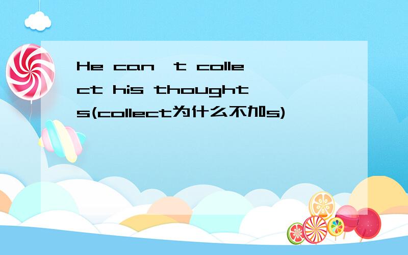 He can't collect his thoughts(collect为什么不加s)