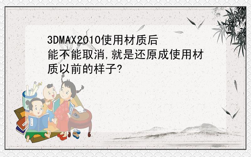 3DMAX2010使用材质后能不能取消,就是还原成使用材质以前的样子?