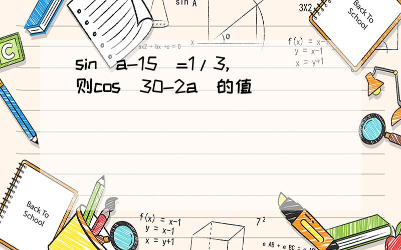 sin(a-15)=1/3,则cos（30-2a）的值