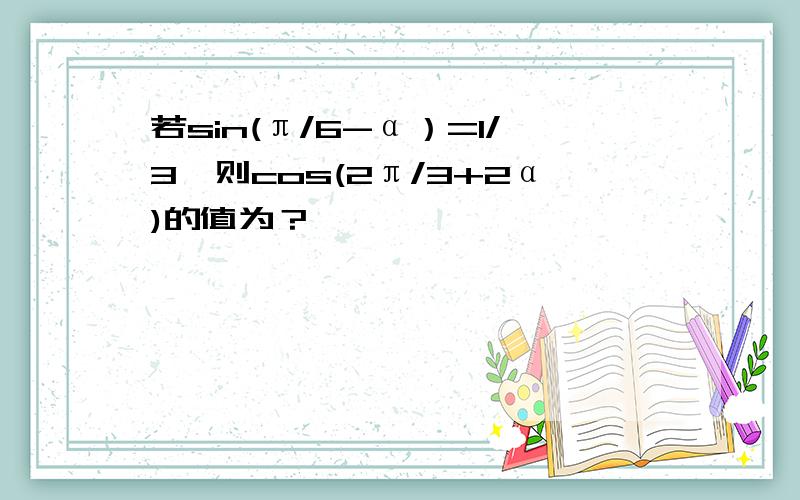 若sin(π/6-α）=1/3,则cos(2π/3+2α)的值为？