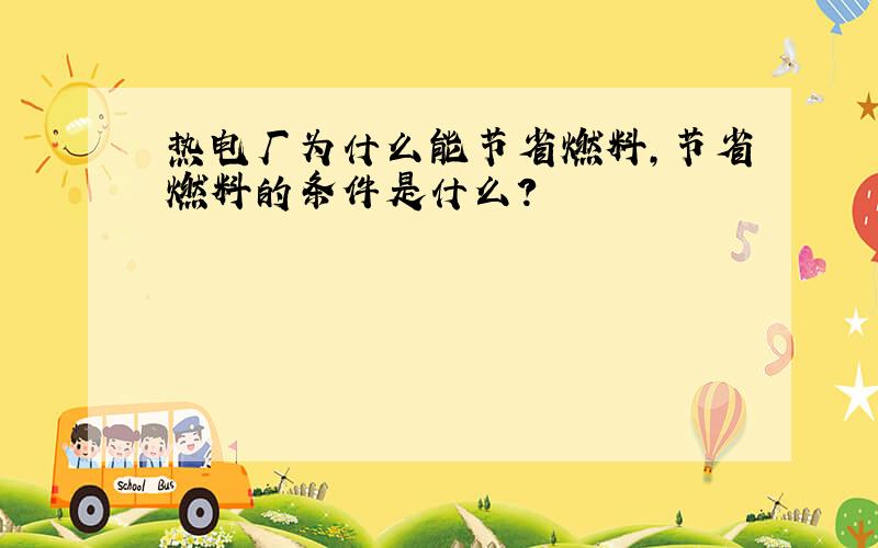 热电厂为什么能节省燃料,节省燃料的条件是什么?