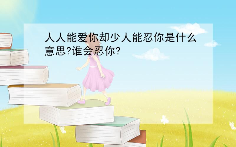 人人能爱你却少人能忍你是什么意思?谁会忍你?