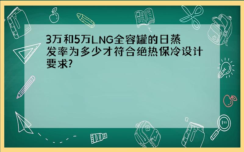 3万和5万LNG全容罐的日蒸发率为多少才符合绝热保冷设计要求?