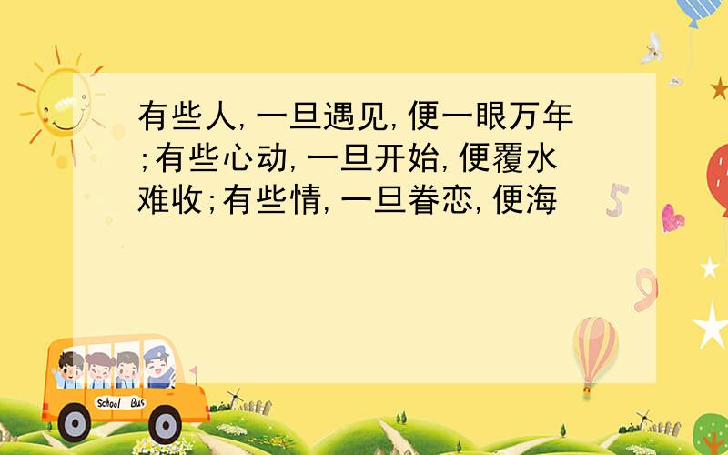 有些人,一旦遇见,便一眼万年;有些心动,一旦开始,便覆水难收;有些情,一旦眷恋,便海