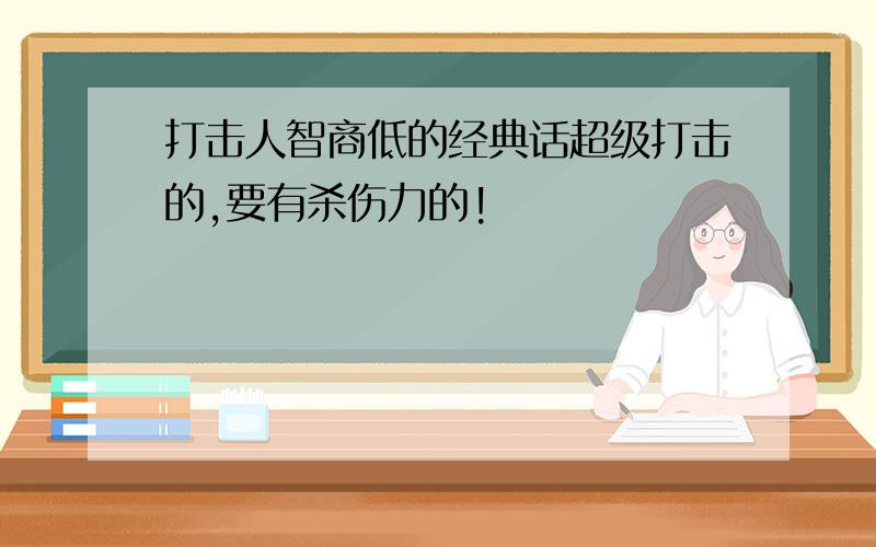 打击人智商低的经典话超级打击的,要有杀伤力的!