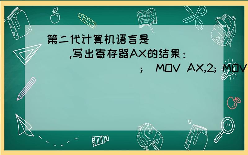 第二代计算机语言是_______,写出寄存器AX的结果：________； MOV AX,2; MOV AH,3; AD