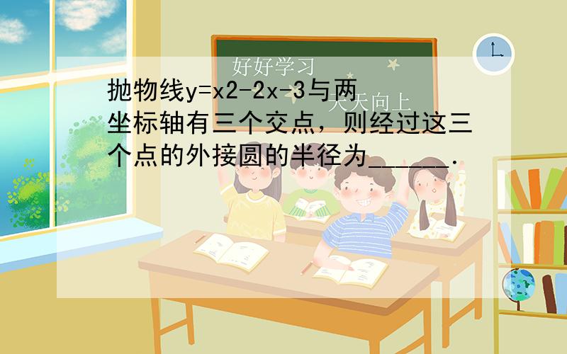 抛物线y=x2-2x-3与两坐标轴有三个交点，则经过这三个点的外接圆的半径为______．