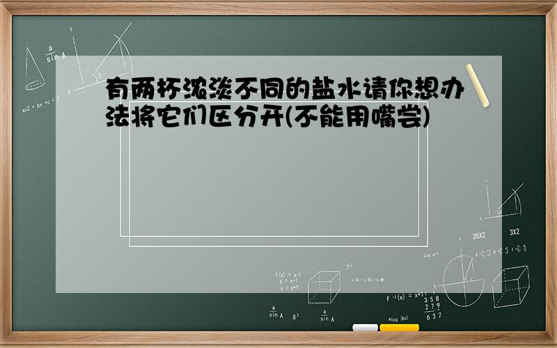 有两杯浓淡不同的盐水请你想办法将它们区分开(不能用嘴尝)