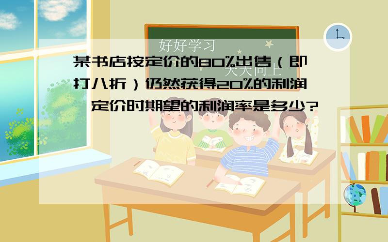 某书店按定价的80%出售（即打八折）仍然获得20%的利润,定价时期望的利润率是多少?