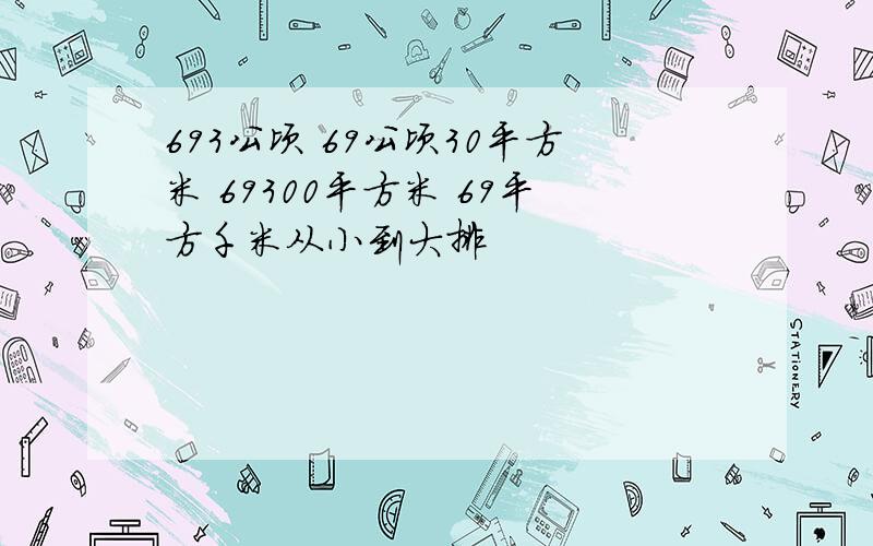 693公顷 69公顷30平方米 69300平方米 69平方千米从小到大排