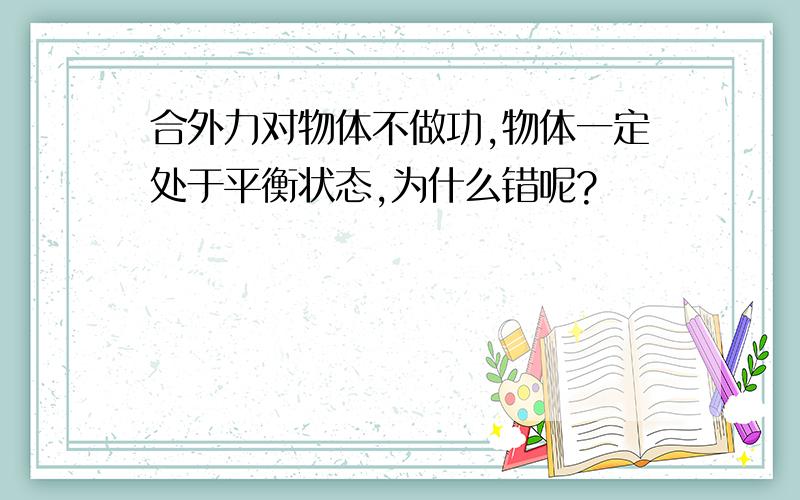 合外力对物体不做功,物体一定处于平衡状态,为什么错呢?