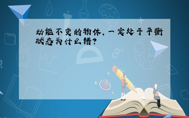 动能不变的物体,一定处于平衡状态为什么错?