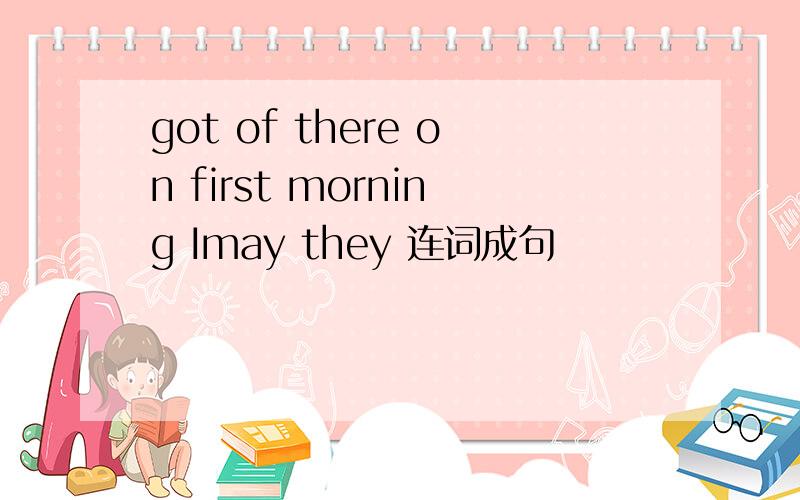 got of there on first morning Imay they 连词成句