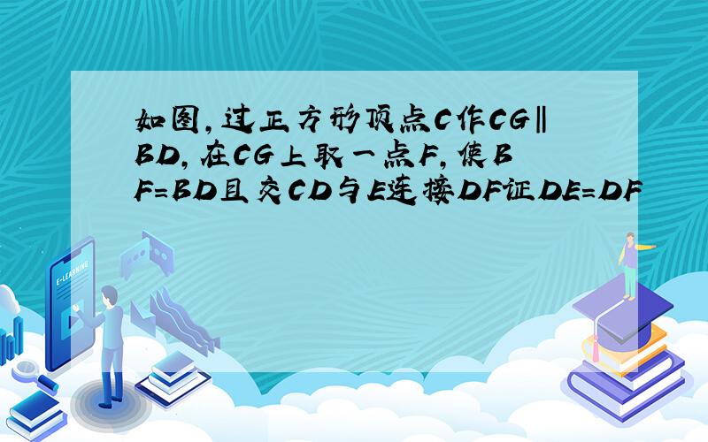 如图,过正方形顶点C作CG‖BD,在CG上取一点F,使BF=BD且交CD与E连接DF证DE=DF