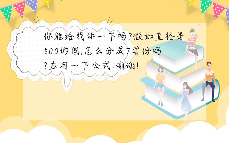 你能给我讲一下吗?假如直径是500的圆,怎么分成7等份吗?应用一下公式.谢谢!