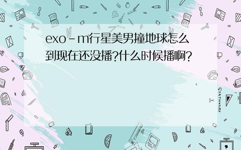 exo-m行星美男撞地球怎么到现在还没播?什么时候播啊?