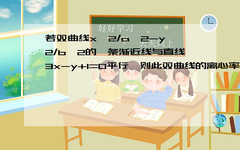 若双曲线x^2/a^2-y^2/b^2的一条渐近线与直线3x-y+1=0平行,则此双曲线的离心率是