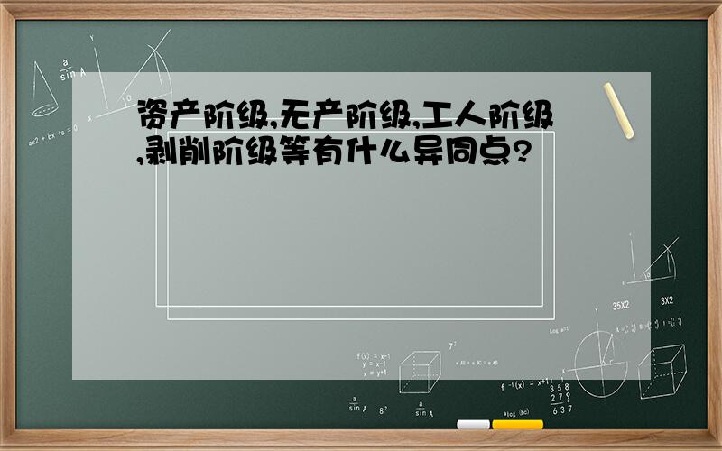 资产阶级,无产阶级,工人阶级,剥削阶级等有什么异同点?