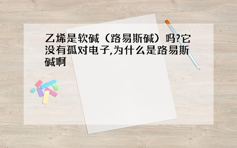 乙烯是软碱（路易斯碱）吗?它没有孤对电子,为什么是路易斯碱啊