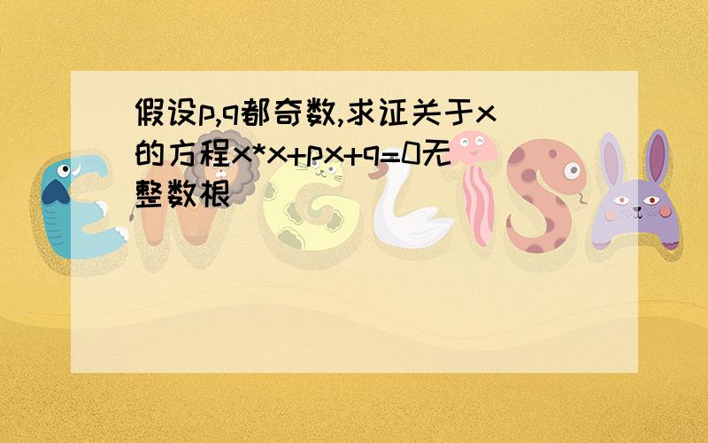 假设p,q都奇数,求证关于x的方程x*x+px+q=0无整数根