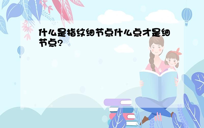 什么是指纹细节点什么点才是细节点?